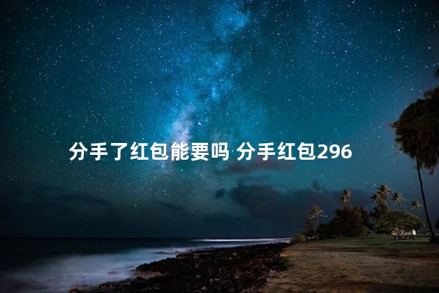 分手了红包能要吗 分手红包296